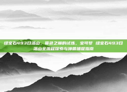 绿宝石493日落山,暮色之巅的试炼,宝可梦 绿宝石493日落山全流程探索与神兽捕捉指南