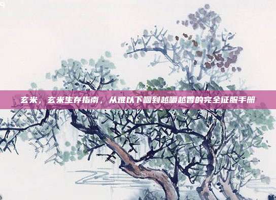 玄米,玄米生存指南,从难以下咽到越嚼越香的完全征服手册