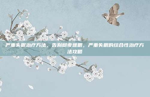 严重失眠治疗方法,告别彻夜难眠,严重失眠的综合性治疗方法攻略