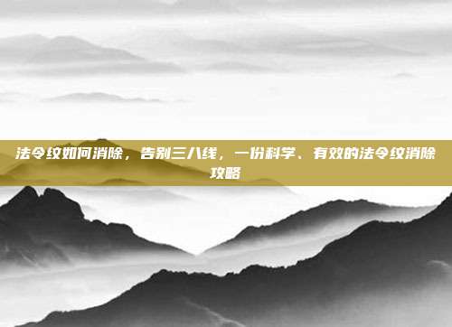 法令纹如何消除,告别三八线,一份科学、有效的法令纹消除攻略