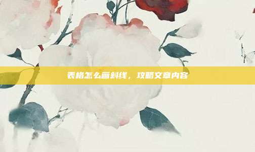 表格怎么画斜线,攻略文章内容
