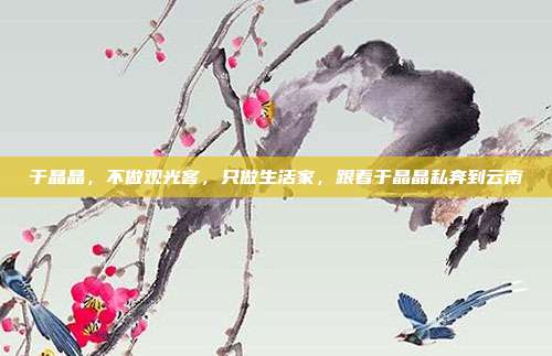 于晶晶,不做观光客,只做生活家,跟着于晶晶私奔到云南