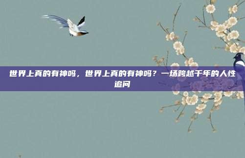 世界上真的有神吗,世界上真的有神吗?一场跨越千年的人性追问
