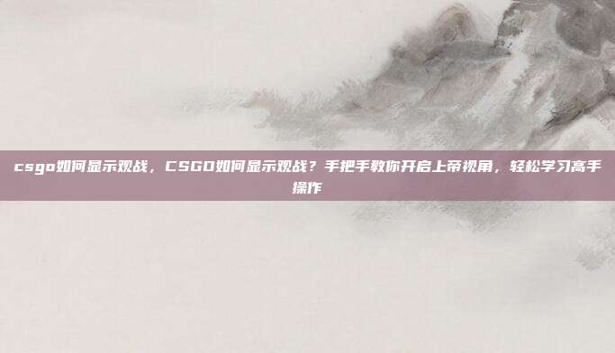 csgo如何显示观战,CSGO如何显示观战?手把手教你开启上帝视角,轻松学习高手操作