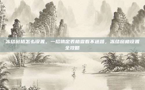 冻结窗格怎么设置,一招搞定表格查看不迷路,冻结窗格设置全攻略