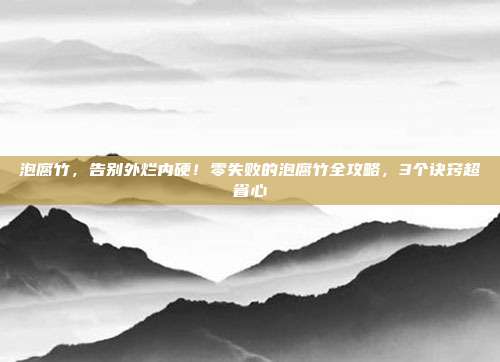 泡腐竹,告别外烂内硬!零失败的泡腐竹全攻略,3个诀窍超省心