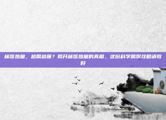 稀饭热量,越喝越瘦?揭开稀饭热量的真相,这份科学喝粥攻略请收好