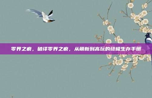 零界之痕,破译零界之痕,从萌新到高玩的终极生存手册
