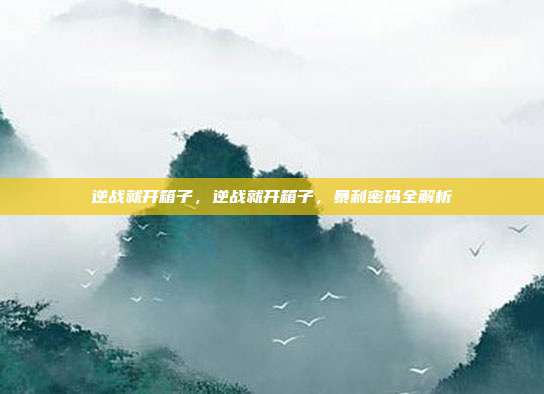 逆战就开箱子,逆战就开箱子,暴利密码全解析