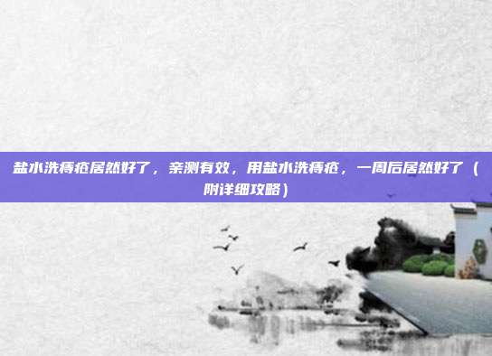 盐水洗痔疮居然好了,亲测有效,用盐水洗痔疮,一周后居然好了(附详细攻略)