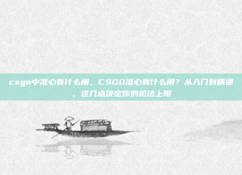 csgo中准心有什么用,CSGO准心有什么用?从入门到精通,这几点决定你的枪法上限