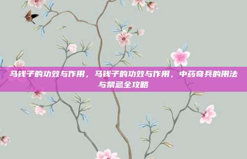 马钱子的功效与作用,马钱子的功效与作用,中药奇兵的用法与禁忌全攻略