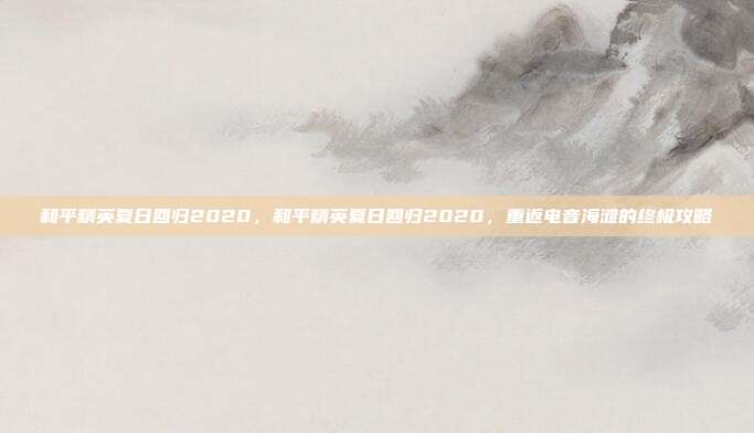 和平精英夏日回归2020,和平精英夏日回归2020,重返电音海滩的终极攻略