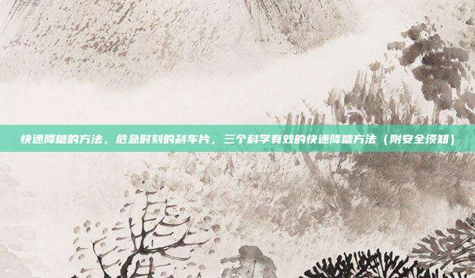 快速降糖的方法,危急时刻的刹车片,三个科学有效的快速降糖方法(附安全须知)