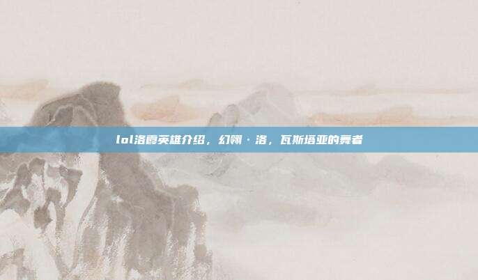 lol洛霞英雄介绍,幻翎·洛,瓦斯塔亚的舞者
