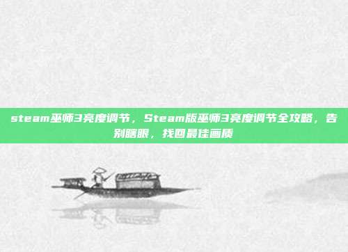 steam巫师3亮度调节,Steam版巫师3亮度调节全攻略,告别瞎眼,找回最佳画质