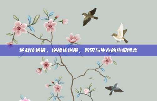 逆战传送带,逆战传送带,毁灭与生存的终极博弈