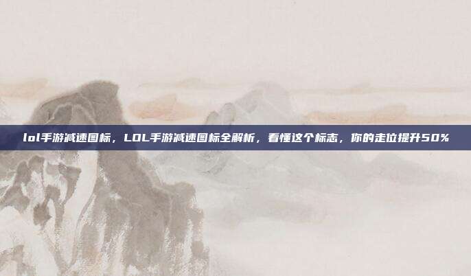 lol手游减速图标,LOL手游减速图标全解析,看懂这个标志,你的走位提升50%