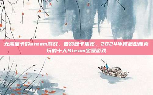 无需显卡的steam游戏,告别显卡焦虑,2024年核显也能爽玩的十大Steam宝藏游戏