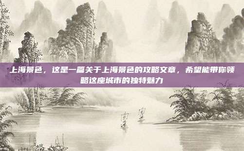 上海景色,这是一篇关于上海景色的攻略文章,希望能带你领略这座城市的独特魅力
