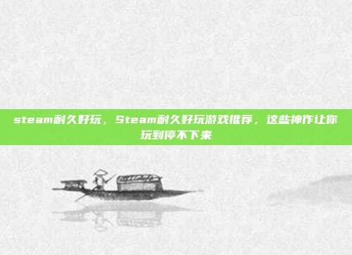 steam耐久好玩,Steam耐久好玩游戏推荐,这些神作让你玩到停不下来