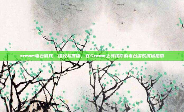 steam电台游戏，流光与低语，在Steam上寻找你的电台游戏沉浸指南