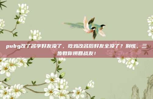 pubg改了名字好友没了,吃鸡改名后好友全没了?别慌,三步教你捞回战友!
