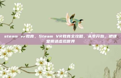 steam vr教育,Steam VR教育全攻略,从零开始,把课堂搬进虚拟世界