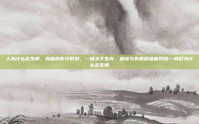 人为什么会生病,身体的失守时刻,一场关于生存、适应与失衡的深度对话—我们为什么会生病