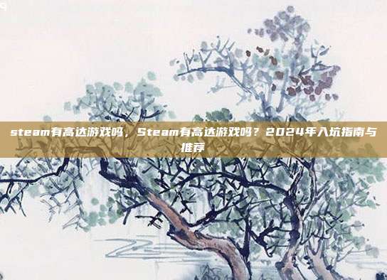 steam有高达游戏吗,Steam有高达游戏吗?2024年入坑指南与推荐