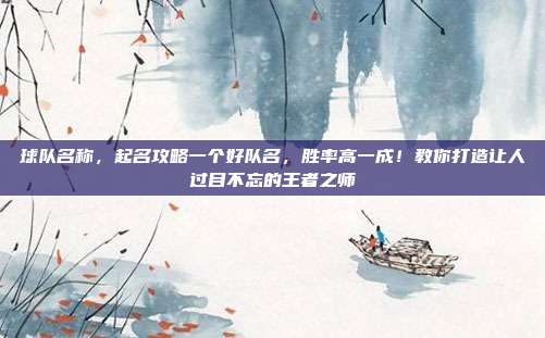球队名称,起名攻略一个好队名,胜率高一成!教你打造让人过目不忘的王者之师