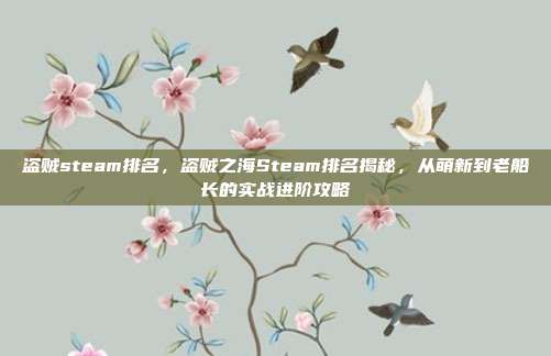 盗贼steam排名,盗贼之海Steam排名揭秘,从萌新到老船长的实战进阶攻略
