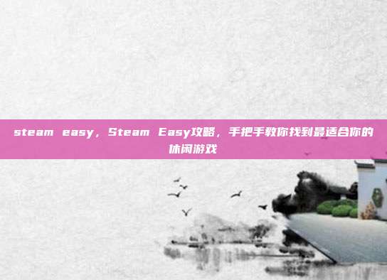 steam easy,Steam Easy攻略,手把手教你找到最适合你的休闲游戏