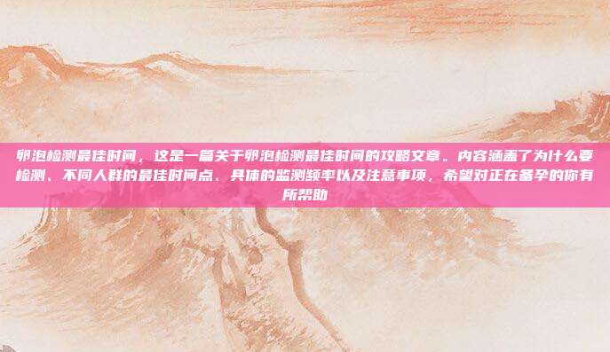 卵泡检测最佳时间,这是一篇关于卵泡检测最佳时间的攻略文章。内容涵盖了为什么要检测、不同人群的最佳时间点、具体的监测频率以及注意事项,希望对正在备孕的你有所帮助