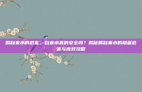 喝自来水的危害,自来水真的安全吗?揭秘喝自来水的隐藏危害与应对攻略