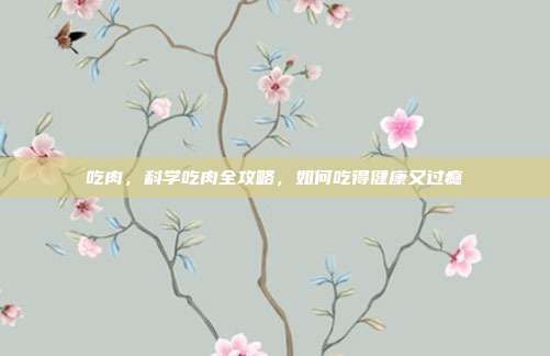吃肉,科学吃肉全攻略,如何吃得健康又过瘾