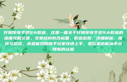 轩辕传奇手游9大职业,这是一篇关于轩辕传奇手游9大职业的深度攻略文章。文章结构包含标题、职业总览、详细解析、推荐与总结,希望能帮助新手玩家快速上手,老玩家也能从中获得新的认知