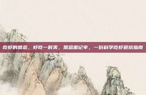 吃虾的禁忌,虾吃一时爽,禁忌需记牢,一份科学吃虾避坑指南