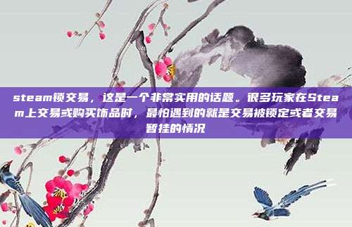 steam锁交易,这是一个非常实用的话题。很多玩家在Steam上交易或购买饰品时,最怕遇到的就是交易被锁定或者交易暂挂的情况