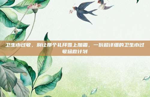 卫生巾过敏,别让那个礼拜雪上加霜,一份超详细的卫生巾过敏拯救计划