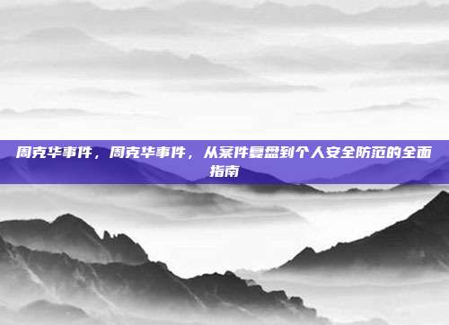 周克华事件,周克华事件,从案件复盘到个人安全防范的全面指南