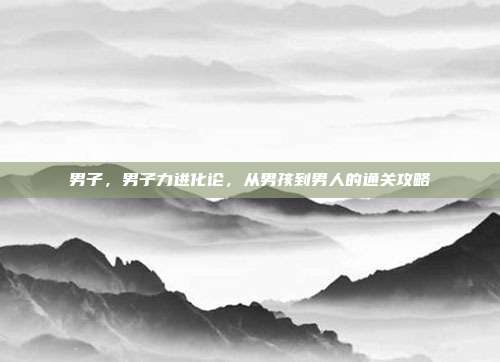 男子,男子力进化论,从男孩到男人的通关攻略