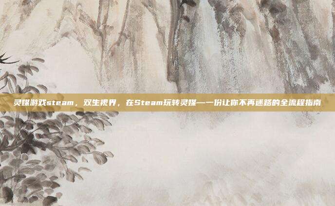 灵媒游戏steam,双生视界,在Steam玩转灵媒—一份让你不再迷路的全流程指南
