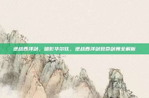 逆战西洋剑,暗影华尔兹,逆战西洋剑致命剑舞全解析
