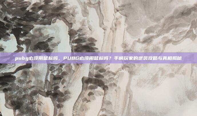 pubg必须用鼠标吗,PUBG必须用鼠标吗?手柄玩家的逆袭攻略与真相揭秘
