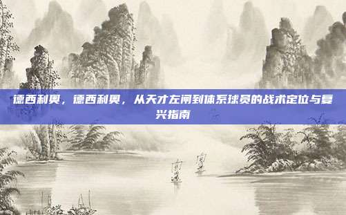 德西利奥,德西利奥,从天才左闸到体系球员的战术定位与复兴指南