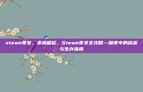 steam夜女，夜族崛起，Steam夜女全攻略—暗夜中的秘密与生存指南