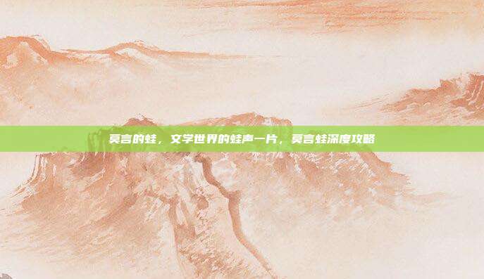 莫言的蛙,文学世界的蛙声一片,莫言蛙深度攻略