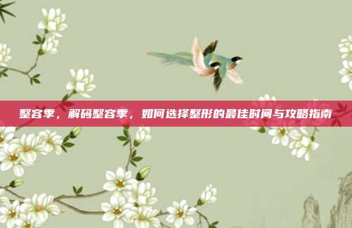 整容季,解码整容季,如何选择整形的最佳时间与攻略指南