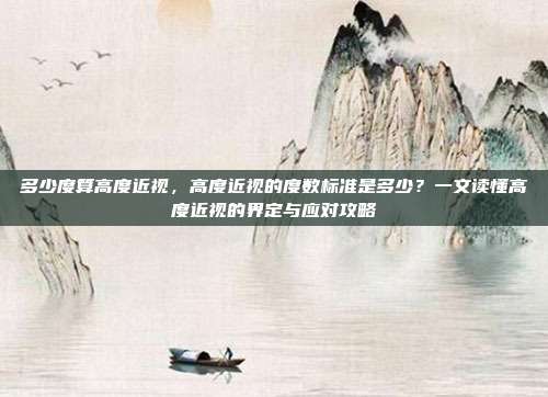 多少度算高度近视,高度近视的度数标准是多少?一文读懂高度近视的界定与应对攻略